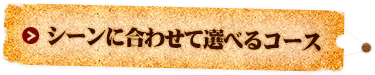 シーンに合わせて選べるコース