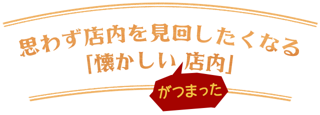 思わず店内を見回したくなる 「懐かしいがつまった店内」