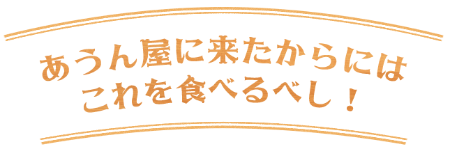 あうん屋に来たからにはこれを食べるべし！