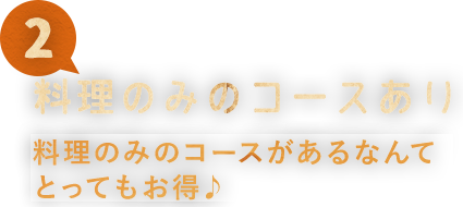 02 料理のみのコースがあるなんて とってもお得♪