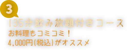 03 150分飲み放題付きコース お料理もコミコミ！ 4,000円（税込）がオススメ