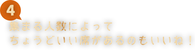 04 集まる人数によって ちょうどいい席があるのもいいね！