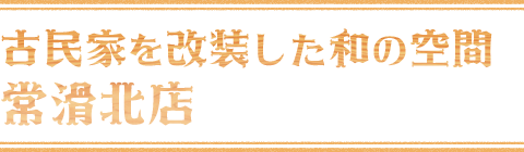 古民家を改装した和の空間 常滑北店