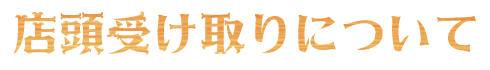 店頭受け取りについて