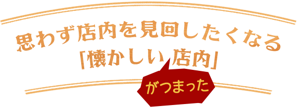 思わず店内を見回したくなる「懐かしいがつまった店内」