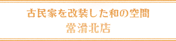 古民家を改装した和の空間常滑北店