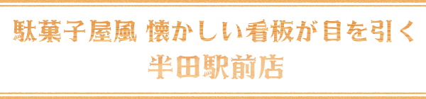 駄菓子屋風懐かしい看板が目を引く半田駅前店